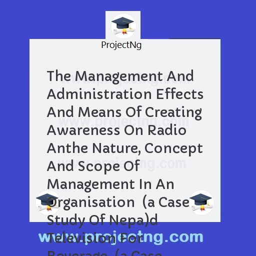 The Management And Administration Effects And Means Of Creating Awareness On Radio Anthe Nature, Concept And Scope Of Management In An Organisation  