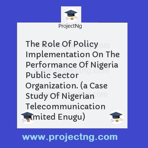 The Role Of Policy Implementation On The Performance Of Nigeria Public Sector Organization. 