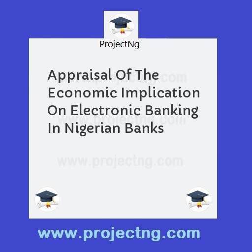 Appraisal Of The Economic Implication On Electronic Banking In Nigerian Banks