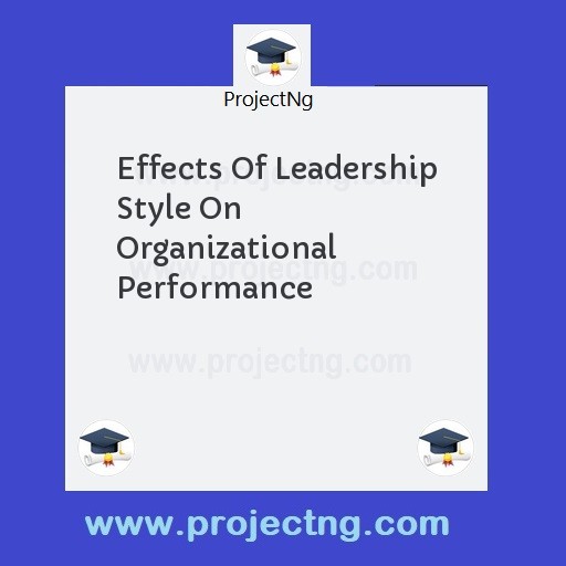Effects Of Leadership Style On Organizational Performance