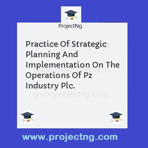 Practice Of Strategic Planning And Implementation On The Operations Of Pz Industry Plc.