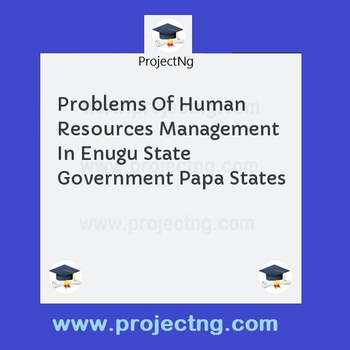 Problems Of Human Resources Management In Enugu State Government Papa States