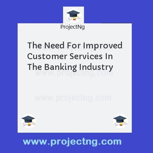 The Need For Improved Customer Services In The Banking Industry