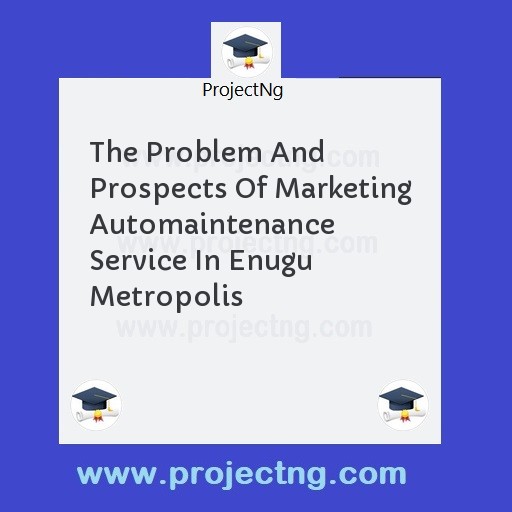 The Problem And Prospects Of Marketing Automaintenance Service In Enugu Metropolis