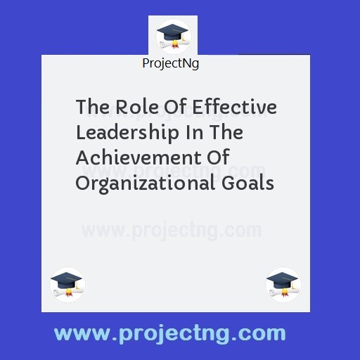 The Role Of Effective Leadership In The Achievement Of Organizational Goals