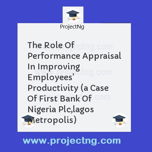 The Role Of Performance Appraisal In Improving Employeesâ€™ Productivity (a Case Of First Bank Of Nigeria Plc,lagos Metropolis)
