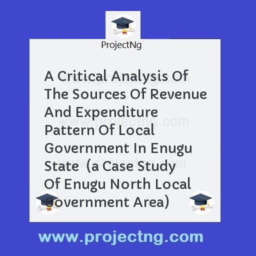 A Critical Analysis Of The Sources Of Revenue And Expenditure Pattern Of Local Government In Enugu State  