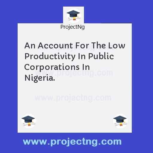 An Account For The Low Productivity In Public Corporations In Nigeria.