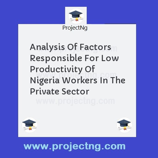 Analysis Of Factors Responsible For Low Productivity Of Nigeria Workers In The Private Sector