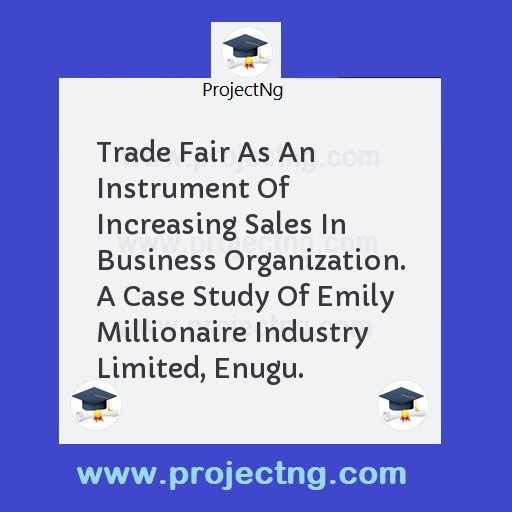 Trade Fair As An Instrument Of Increasing Sales In Business Organization. A Case Study Of Emily Millionaire Industry Limited, Enugu.