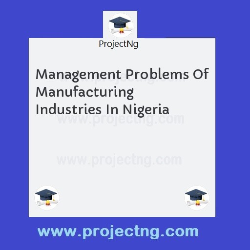 Management Problems Of Manufacturing Industries In Nigeria