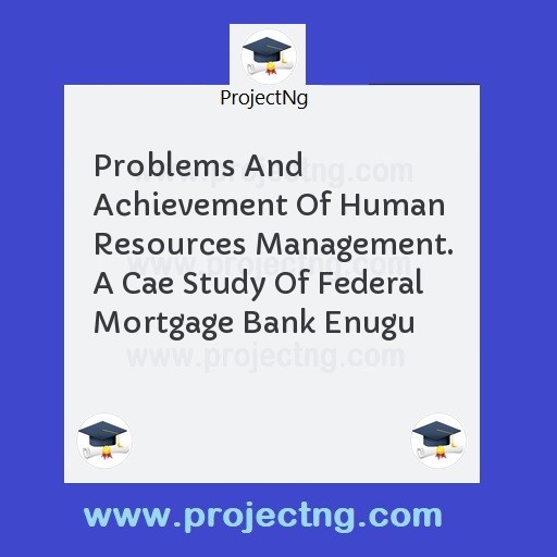 Problems And Achievement Of Human Resources Management. A Cae Study Of Federal Mortgage Bank Enugu