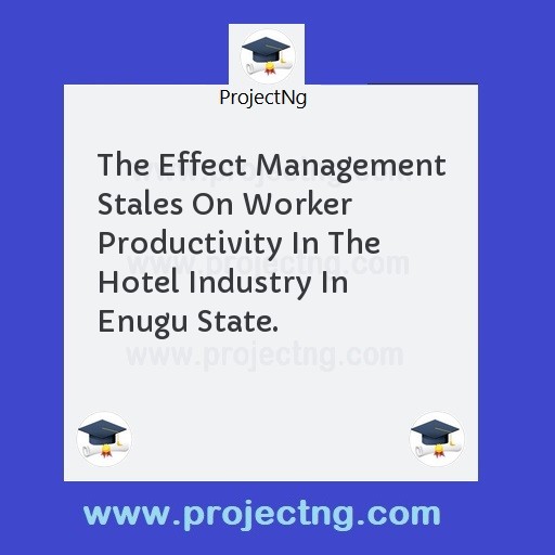 The Effect Management Stales On Worker Productivity In The Hotel Industry In Enugu State.
