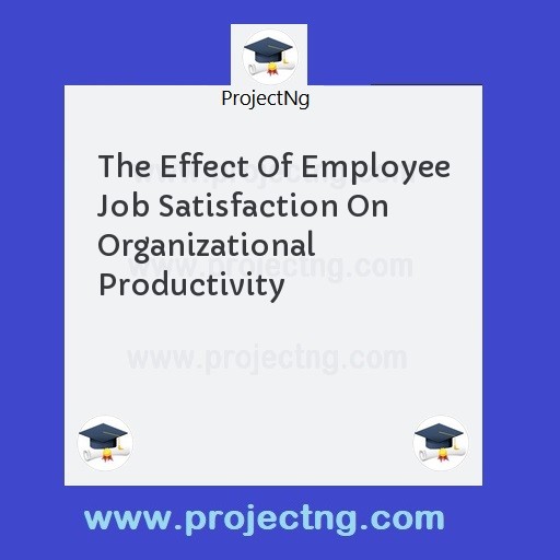 The Effect Of Employee Job Satisfaction On Organizational Productivity