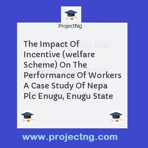 The Impact Of Incentive (welfare Scheme) On The Performance Of Workers A Case Study Of Nepa Plc Enugu, Enugu State