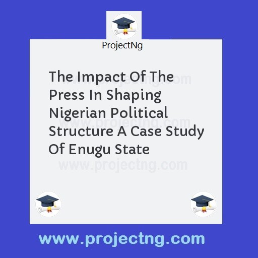 The Impact Of The Press In Shaping Nigerian Political Structure A Case Study Of Enugu State