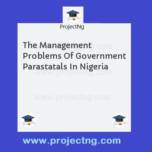 The Management Problems Of Government Parastatals In Nigeria