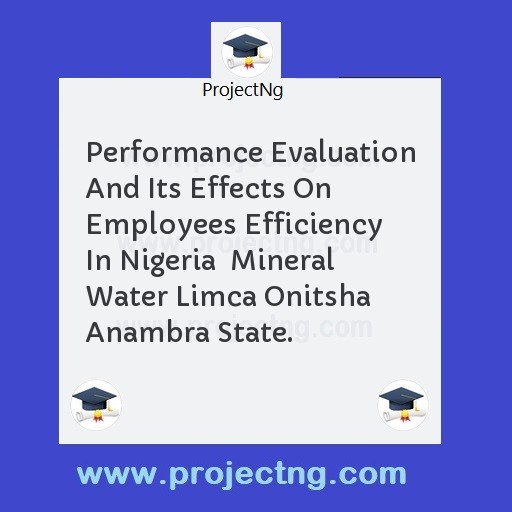 Performance Evaluation And Its Effects On Employees Efficiency In Nigeria  Mineral Water Limca Onitsha  Anambra State.