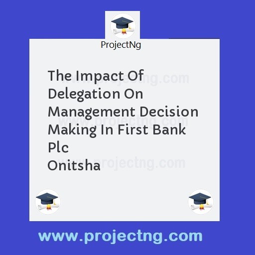 The Impact Of Delegation On Management Decision  Making In First Bank Plc                   Onitsha