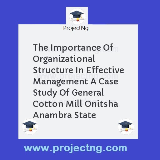 The Importance Of Organizational Structure In Effective Management A Case Study Of General  Cotton Mill Onitsha  Anambra State