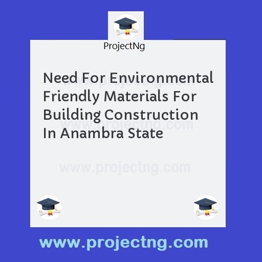 Need For Environmental Friendly Materials For Building Construction In Anambra State