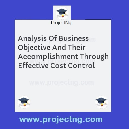 Analysis Of Business Objective And Their Accomplishment Through Effective Cost Control
