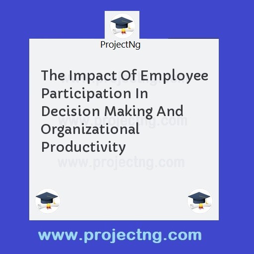 The Impact Of Employee Participation In Decision Making And Organizational Productivity