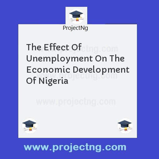 The Effect Of Unemployment On The Economic Development Of Nigeria