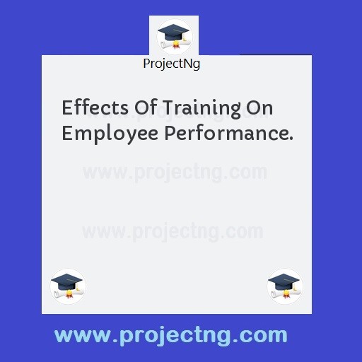 Effects Of Training On Employee Performance.
