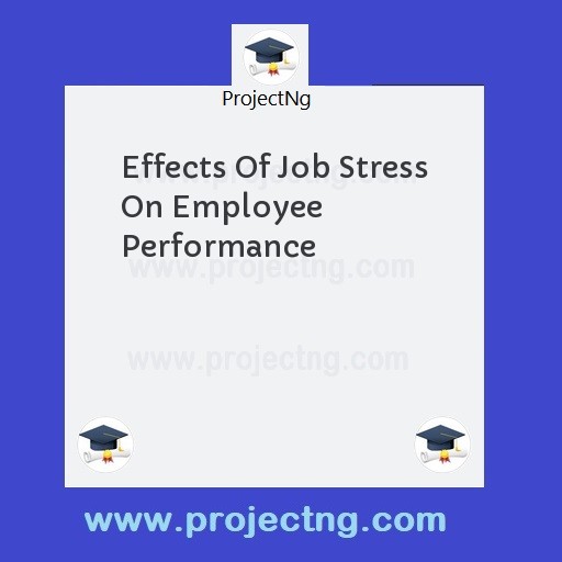 Effects Of Job Stress On Employee Performance