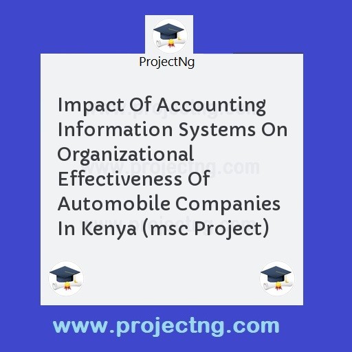 Impact Of Accounting Information Systems On Organizational  Effectiveness Of Automobile Companies In Kenya (msc Project)
