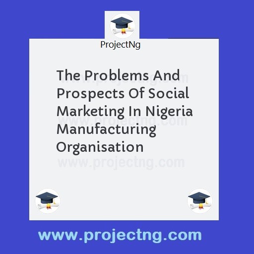 The Problems And Prospects Of Social Marketing In Nigeria Manufacturing Organisation