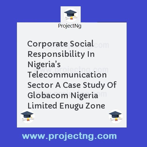 Corporate Social Responsibility In Nigeriaâ€™s Telecommunication Sector A Case Study Of Globacom Nigeria Limited Enugu Zone