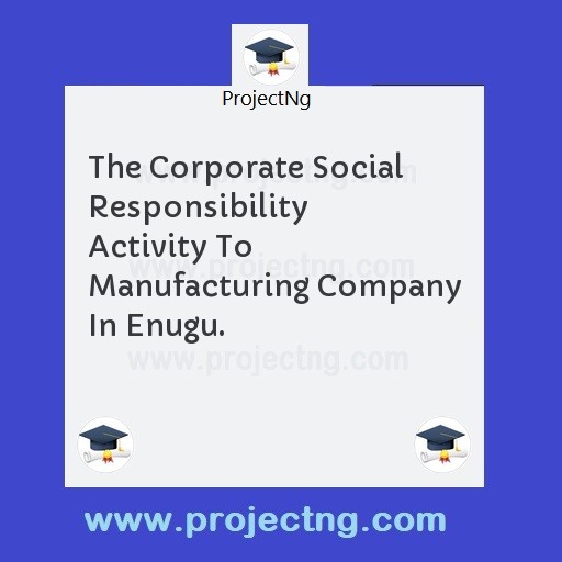 The Corporate Social Responsibility Activity To Manufacturing Company In Enugu.