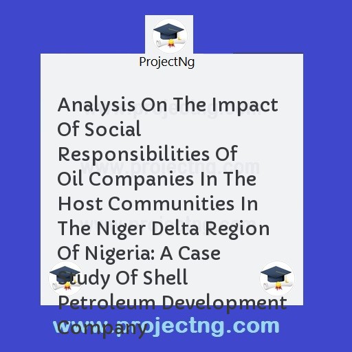 Analysis On The Impact Of Social Responsibilities Of Oil Companies In The Host Communities In The Niger Delta Region Of Nigeria: A Case Study Of Shell Petroleum Development Company