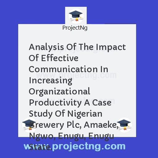Analysis Of The Impact Of Effective Communication In Increasing Organizational Productivity A Case Study Of Nigerian Brewery Plc, Amaeke, Ngwo, Enugu, Enugu State.