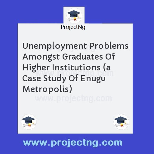 Unemployment Problems Amongst Graduates Of Higher Institutions 