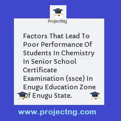 Factors That Lead To Poor Performance Of Students In Chemistry In Senior School Certificate Examination (ssce) In Enugu Education Zone Of Enugu State.