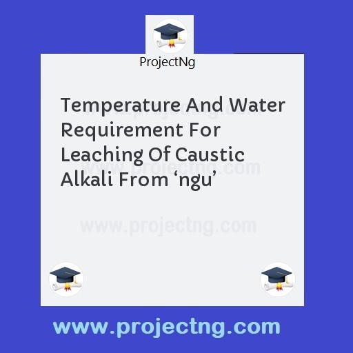 Temperature And Water Requirement For  Leaching Of Caustic Alkali From â€˜nguâ€™