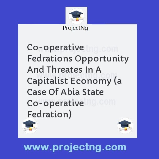 Co-operative Fedrations Opportunity And Threates In A Capitalist Economy (a Case Of Abia State Co-operative Fedration)