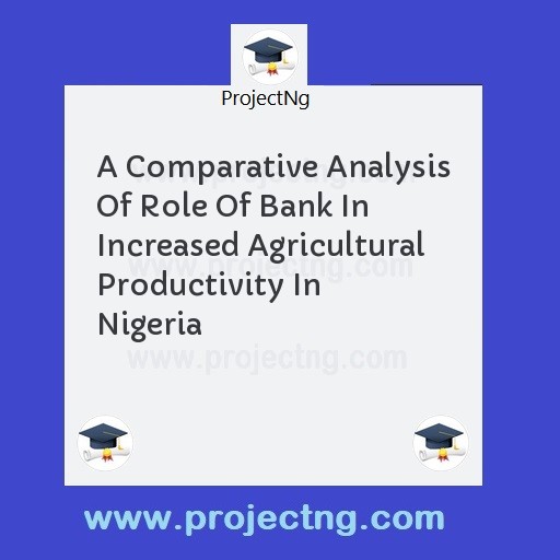 A Comparative Analysis Of Role Of Bank In Increased Agricultural Productivity In Nigeria