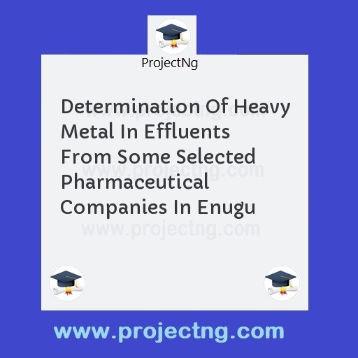 Determination Of Heavy Metal In Effluents From Some Selected   Pharmaceutical  Companies In Enugu