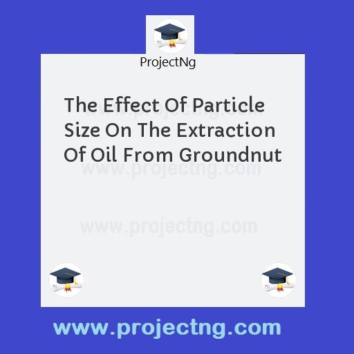 The Effect Of Particle Size On The Extraction Of Oil From Groundnut
