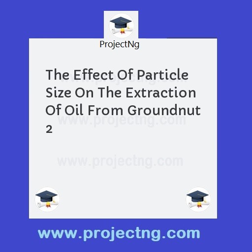 The Effect Of Particle Size On The Extraction Of Oil From Groundnut 2