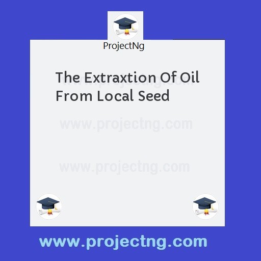 The Extraxtion Of Oil From Local Seed