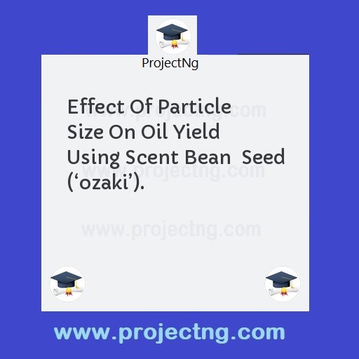 Effect Of Particle Size On Oil Yield Using Scent Bean  Seed (‘ozaki’).