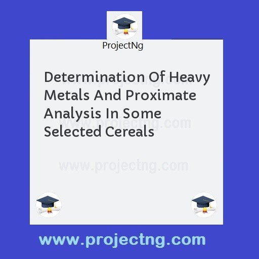 Determination Of Heavy Metals And Proximate Analysis In Some Selected Cereals