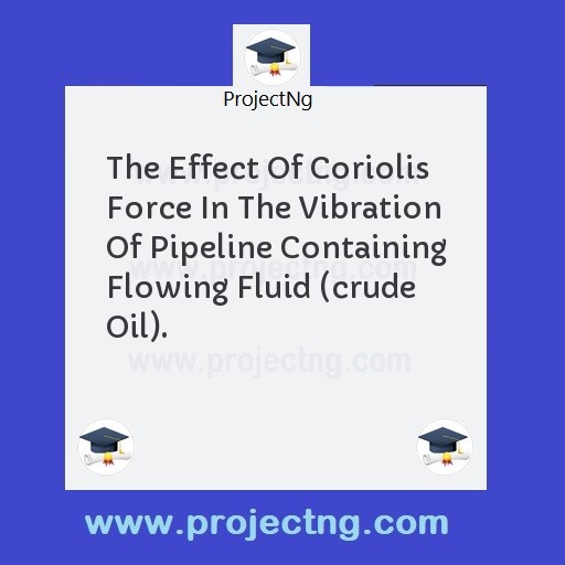 The Effect Of Coriolis Force In The Vibration Of Pipeline Containing Flowing Fluid (crude Oil).