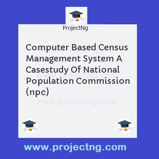 Computer Based Census Management System A Casestudy Of National Population Commission (npc)