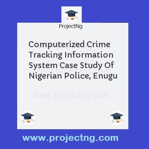 Computerized Crime Tracking Information System Case Study Of Nigerian Police, Enugu